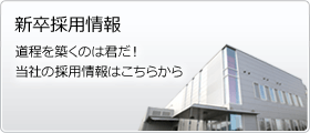 ２０１２年新卒採用情報　道程を築くのは君だ！
当社の採用情報はこちらから